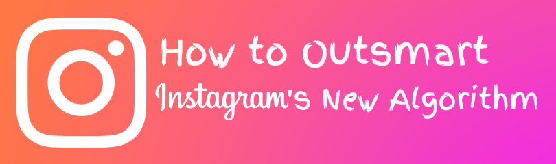 How to Outsmart Instagram’s New Algorithm