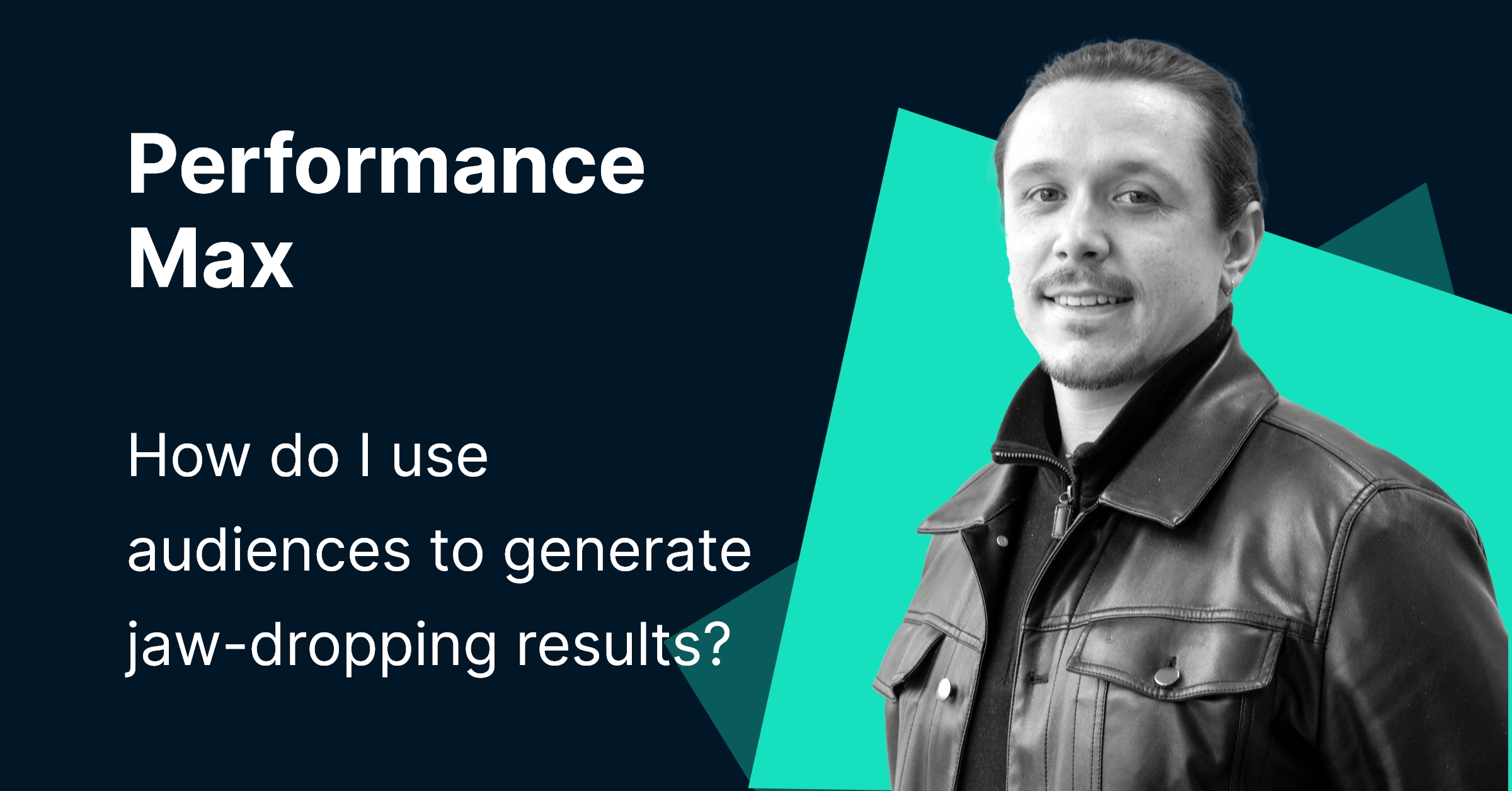 Performance Max: How do I use audiences to generate jaw-dropping results?